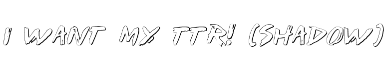 I Want My TTR! (Shadow) font preview